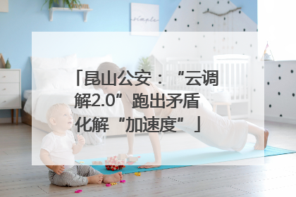 昆山公安：“云调解2.0”跑出矛盾化解“加速度”