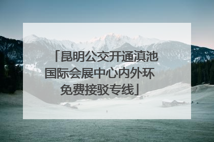 昆明公交开通滇池国际会展中心内外环免费接驳专线