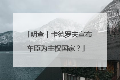 明查｜卡德罗夫宣布车臣为主权国家？