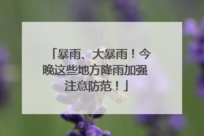 暴雨、大暴雨！今晚这些地方降雨加强 注意防范！