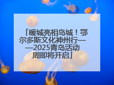 暖城亮相岛城！鄂尔多斯文化神州行——2025青岛活动周即将开启