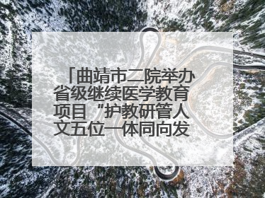 曲靖市二院举办省级继续医学教育项目“护教研管人文五位一体同向发力，助力提升护理效能学习班”