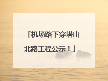 机场路下穿塔山北路工程公示！