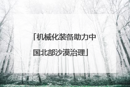机械化装备助力中国北部沙漠治理