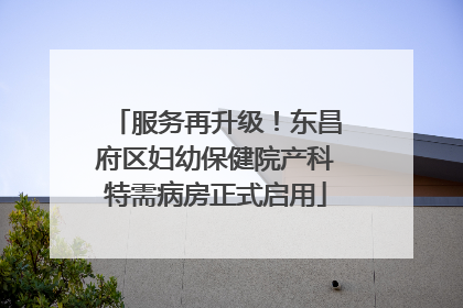服务再升级！东昌府区妇幼保健院产科特需病房正式启用