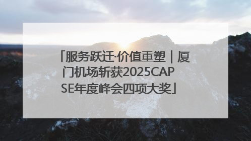 服务跃迁·价值重塑｜厦门机场斩获2025CAPSE年度峰会四项大奖