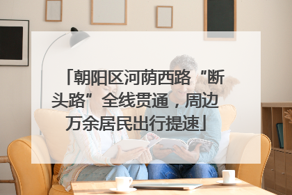 朝阳区河荫西路“断头路”全线贯通，周边万余居民出行提速