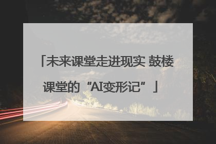 未来课堂走进现实 鼓楼课堂的“AI变形记”