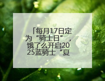每月17日定为“骑士日”，饿了么开启2025蓝骑士“夏季关怀行动”