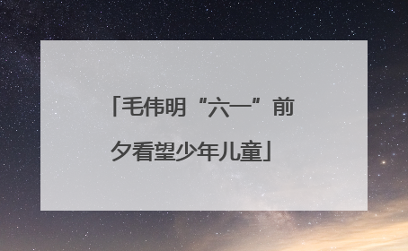 毛伟明“六一”前夕看望少年儿童