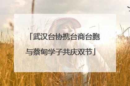 武汉台协携台商台胞与蔡甸学子共庆双节