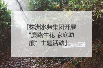株洲水务集团开展“廉路生花 家庭助廉”主题活动