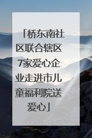桥东南社区联合辖区7家爱心企业走进市儿童福利院送爱心