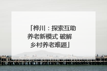 桦川：探索互助养老新模式 破解乡村养老难题