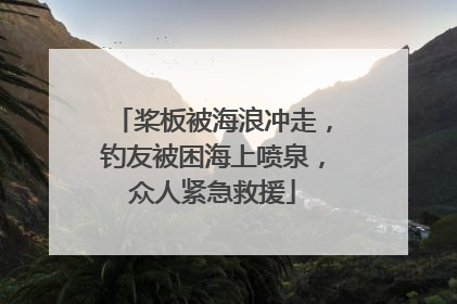 桨板被海浪冲走，钓友被困海上喷泉，众人紧急救援