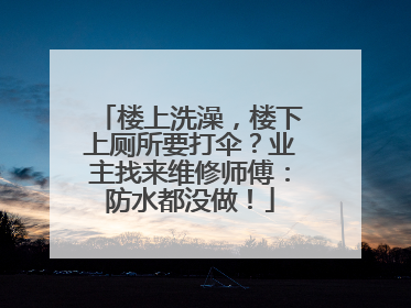 楼上洗澡，楼下上厕所要打伞？业主找来维修师傅：防水都没做！