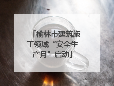 榆林市建筑施工领域“安全生产月”启动