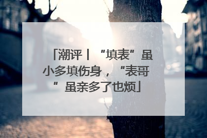 潮评丨“填表”虽小多填伤身，“表哥”虽亲多了也烦