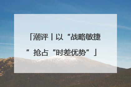 潮评丨以“战略敏捷”抢占“时差优势”