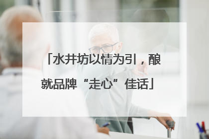 水井坊以情为引，酿就品牌“走心”佳话