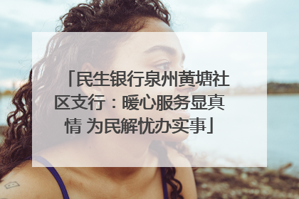 民生银行泉州黄塘社区支行：暖心服务显真情 为民解忧办实事