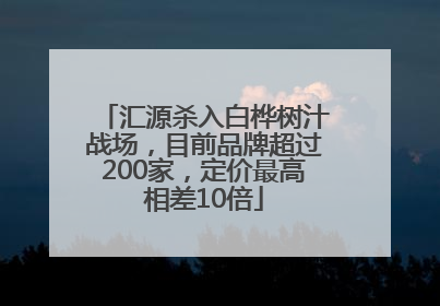 汇源杀入白桦树汁战场，目前品牌超过200家，定价最高相差10倍