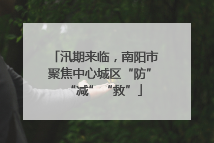 汛期来临，南阳市聚焦中心城区“防”“减”“救”