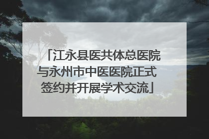 江永县医共体总医院与永州市中医医院正式签约并开展学术交流