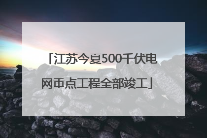 江苏今夏500千伏电网重点工程全部竣工