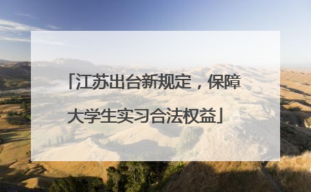 江苏出台新规定，保障大学生实习合法权益