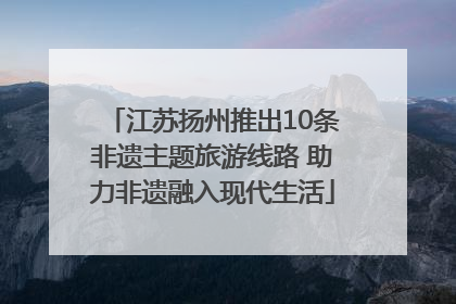 江苏扬州推出10条非遗主题旅游线路 助力非遗融入现代生活