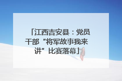 江西吉安县：党员干部“将军故事我来讲”比赛落幕