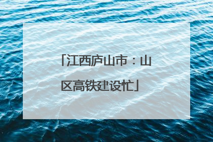 江西庐山市：山区高铁建设忙