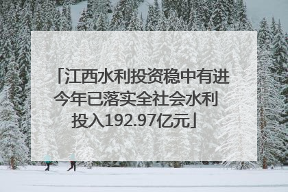 江西水利投资稳中有进 今年已落实全社会水利投入192.97亿元