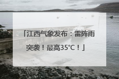 江西气象发布：雷阵雨突袭！最高35℃！