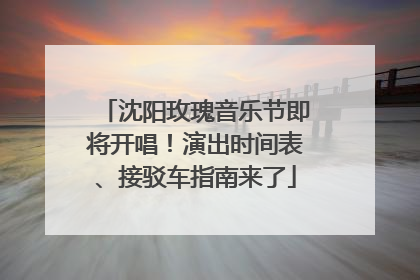 沈阳玫瑰音乐节即将开唱！演出时间表、接驳车指南来了