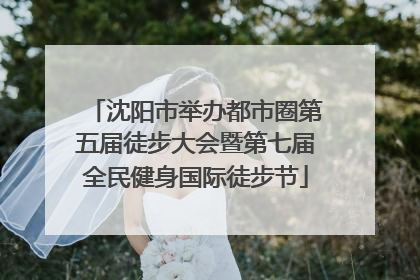 沈阳市举办都市圈第五届徒步大会暨第七届全民健身国际徒步节