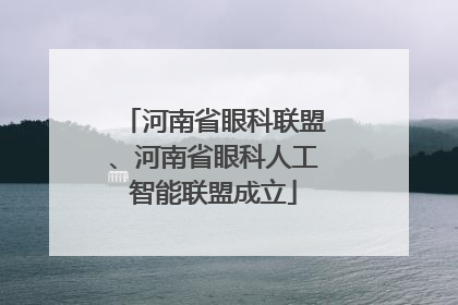 河南省眼科联盟、河南省眼科人工智能联盟成立