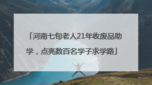 河南七旬老人21年收废品助学，点亮数百名学子求学路