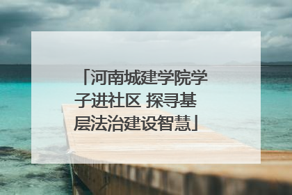 河南城建学院学子进社区 探寻基层法治建设智慧