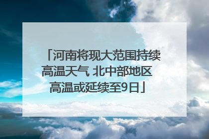 河南将现大范围持续高温天气 北中部地区高温或延续至9日