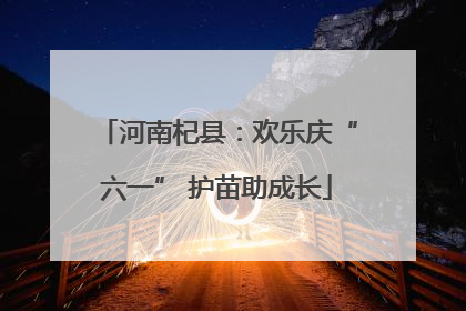 河南杞县：欢乐庆“六一” 护苗助成长