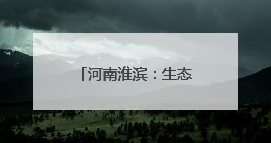 河南淮滨：生态打底文旅破题 织就城市新颜值