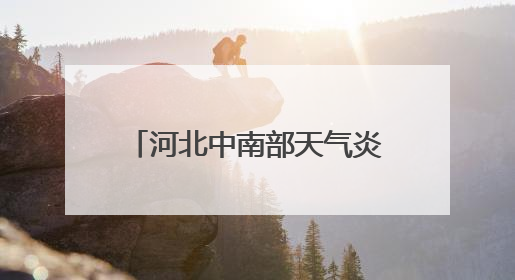 河北中南部天气炎热或有高温冒头 后天迎大范围降雨局地有中到大雨