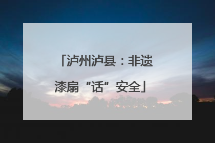 泸州泸县：非遗漆扇“话”安全