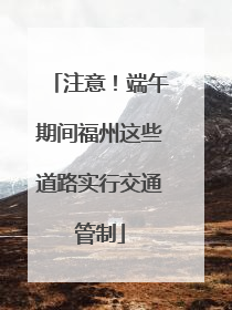 注意！端午期间福州这些道路实行交通管制