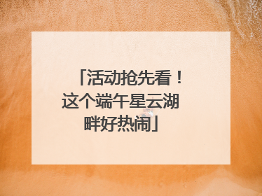活动抢先看！这个端午星云湖畔好热闹