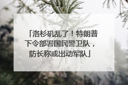 洛杉矶乱了！特朗普下令部署国民警卫队，防长称或出动军队