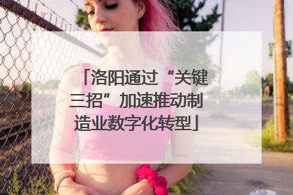 洛阳通过“关键三招”加速推动制造业数字化转型