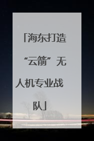 海东打造“云箭”无人机专业战队